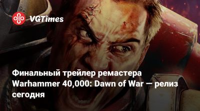 Финальный трейлер ремастера Warhammer 40,000: Dawn of War — релиз сегодня - vgtimes.ru