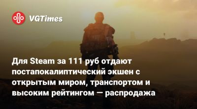 Для Steam за 111 руб отдают постапокалиптический экшен с открытым миром, транспортом и высоким рейтингом — распродажа - vgtimes.ru - Россия - city Arkham