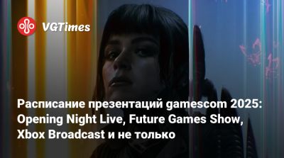 Расписание презентаций gamescom 2025: Opening Night Live, Future Games Show, Xbox Broadcast и не только - vgtimes.ru