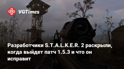 Разработчики S.T.A.L.K.E.R. 2 раскрыли, когда выйдет патч 1.5.3 и что он исправит - vgtimes.ru