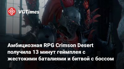 Амбициозная RPG Crimson Desert получила 13 минут геймплея с жестокими баталиями и битвой с боссом - vgtimes.ru