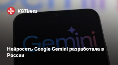 Нейросеть Google Gemini заработала в России - vgtimes.ru - Россия