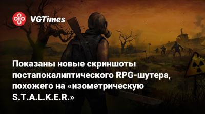 Показаны новые скриншоты постапокалиптического RPG-шутера, похожего на «изометрическую S.T.A.L.K.E.R.» - vgtimes.ru