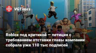 Roblox под критикой — петиция с требованием отставки главы компании собрала уже 110 тыс подписей - vgtimes.ru