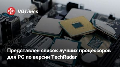 Представлен список лучших процессоров для PC по версии TechRadar - vgtimes.ru