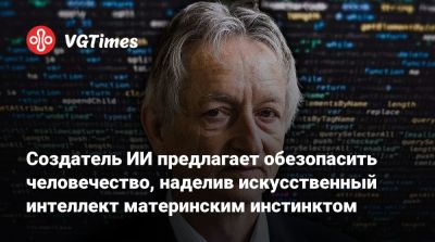 Создатель ИИ предлагает обезопасить человечество, наделив искусственный интеллект материнским инстинктом - vgtimes.ru