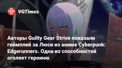 Авторы Guilty Gear Strive показали геймплей за Люси из аниме Cyberpunk: Edgerunners. Одна из способностей оголяет героиню - vgtimes.ru