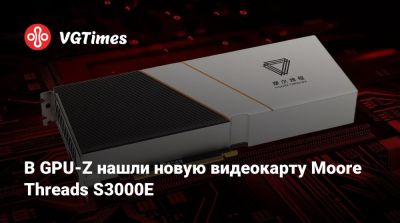 В GPU-Z нашли новую видеокарту Moore Threads S3000E - vgtimes.ru - Китай