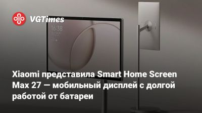 Xiaomi представила Smart Home Screen Max 27 — мобильный дисплей с долгой работой от батареи - vgtimes.ru - Китай