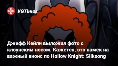 Джефф Кейль - Джефф Кейли - Джефф Кейли выложил фото с клоунским носом. Кажется, это намёк на важный анонс по Hollow Knight: Silksong - vgtimes.ru