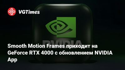 Smooth Motion Frames приходит на GeForce RTX 4000 с обновлением NVIDIA App - vgtimes.ru - Россия