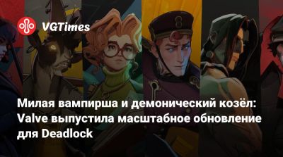 Милая вампирша и демонический козёл: Valve выпустила масштабное обновление для Deadlock - vgtimes.ru