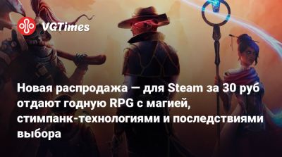 Новая распродажа — для Steam за 30 руб отдают годную RPG с магией, стимпанк-технологиями и последствиями выбора - vgtimes.ru - Россия
