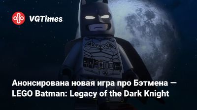 Анонсирована новая игра про Бэтмена — LEGO Batman: Legacy of the Dark Knight - vgtimes.ru