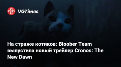 На страже котиков: Bloober Team выпустила новый трейлер Cronos: The New Dawn - vgtimes.ru