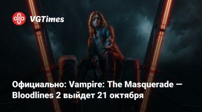Официально: Vampire: The Masquerade — Bloodlines 2 выйдет 21 октября - vgtimes.ru - Китай