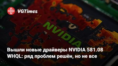 Вышли новые драйверы NVIDIA 581.08 WHQL: ряд проблем решён, но не все - vgtimes.ru