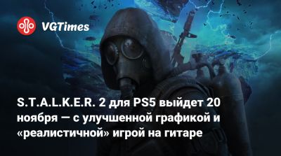 S.T.A.L.K.E.R. 2 для PS5 выйдет 20 ноября — с улучшенной графикой и «реалистичной» игрой на гитаре - vgtimes.ru