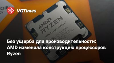 Без ущерба для производительности: AMD изменила конструкцию процессоров Ryzen - vgtimes.ru