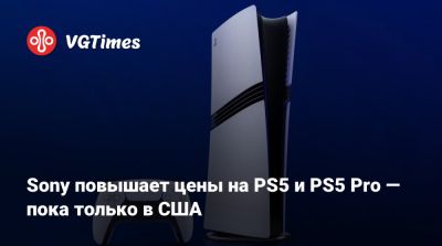 Sony повышает цены на PS5 и PS5 Pro — пока только в США - vgtimes.ru - Сша - Австралия - Англия - Новая Зеландия