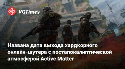 Названа дата выхода хардкорного онлайн-шутера с постапокалиптической атмосферой Active Matter - vgtimes.ru