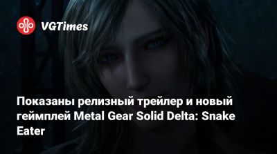 Показаны релизный трейлер и новый геймплей Metal Gear Solid Delta: Snake Eater - vgtimes.ru