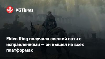 Алексей Гарленд - Elden Ring получила свежий патч с исправлениями — он вышел на всех платформах - vgtimes.ru