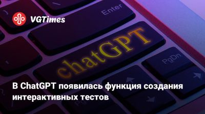 В ChatGPT появилась функция создания интерактивных тестов - vgtimes.ru