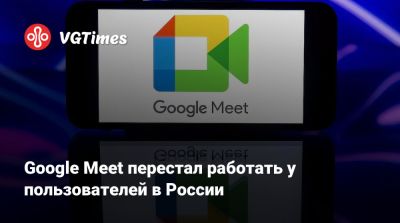 Google Meet перестал работать у пользователей в России - vgtimes.ru - Россия - Санкт-Петербург - Москва - Ленобласть обл. - республика Карелия - Ивановская обл.