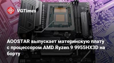 AOOSTAR выпускает материнскую плату с процессором AMD Ryzen 9 9955HX3D на борту - vgtimes.ru