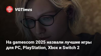 На gamescom 2025 назвали лучшие игры для PC, PlayStation, Xbox и Switch 2 - vgtimes.ru