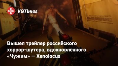 Вышел трейлер российского хоррор-шутера, вдохновлённого «Чужим» — Xenolocus - vgtimes.ru - Россия - Нижний Новгород