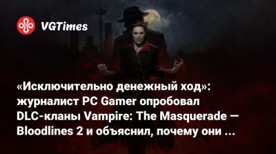 «Исключительно денежный ход»: журналист PC Gamer опробовал DLC-кланы Vampire: The Masquerade — Bloodlines 2 и объяснил, почему они должны быть в базовой игре - vgtimes.ru - Китай