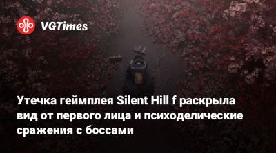 Утечка геймплея Silent Hill f раскрыла вид от первого лица и психоделические сражения с боссами - vgtimes.ru - Россия - Япония