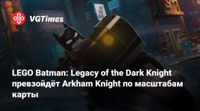 Брюс Уэйн - LEGO Batman: Legacy of the Dark Knight превзойдёт Arkham Knight по масштабам карты - vgtimes.ru