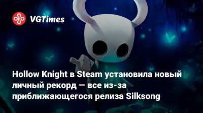 Hollow Knight в Steam установила новый личный рекорд — все из-за приближающегося релиза Silksong - vgtimes.ru