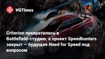 Criterion превратилась в Battlefield-студию, а проект Speedhunters закрыт — будущее Need for Speed под вопросом - vgtimes.ru