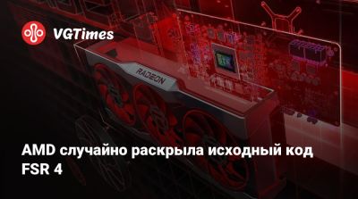 AMD случайно раскрыла исходный код FSR 4 - vgtimes.ru