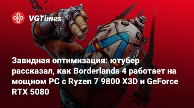 Завидная оптимизация: ютубер рассказал, как Borderlands 4 работает на мощном PC с Ryzen 7 9800 X3D и GeForce RTX 5080 - vgtimes.ru