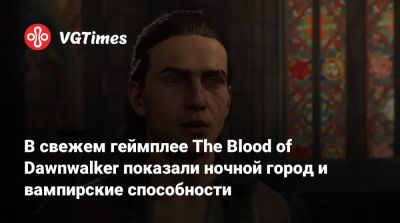 В свежем геймплее The Blood of Dawnwalker показали ночной город и вампирские способности - vgtimes.ru