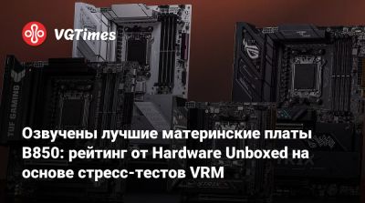 Озвучены лучшие материнские платы B850: рейтинг от Hardware Unboxed на основе стресс-тестов VRM - vgtimes.ru