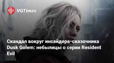 Скандал вокруг инсайдера-сказочника Dusk Golem: небылицы о серии Resident Evil - vgtimes.ru