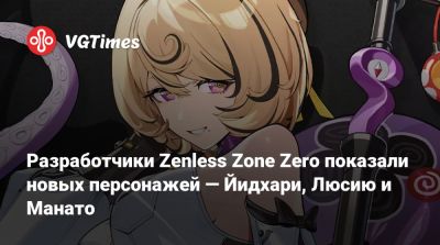 Разработчики Zenless Zone Zero показали новых персонажей — Йидхари, Люсию и Манато - vgtimes.ru