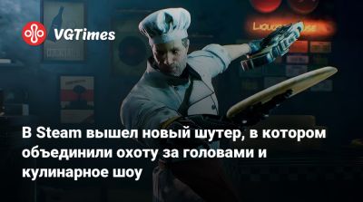 В Steam вышел новый шутер, в котором объединили охоту за головами и кулинарное шоу - vgtimes.ru