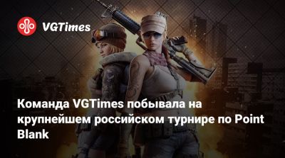 Команда VGTimes побывала на крупнейшем российском турнире по Point Blank - vgtimes.ru - Россия - Москва