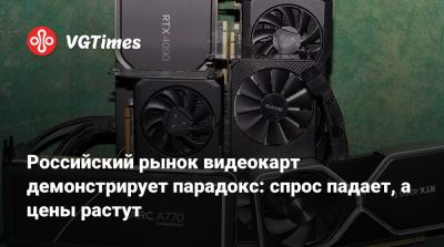 Российский рынок видеокарт демонстрирует парадокс: спрос падает, а цены растут - vgtimes.ru - Россия