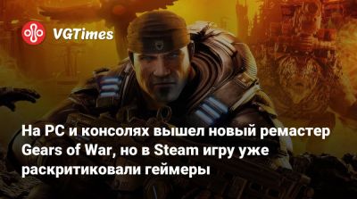На PC и консолях вышел новый ремастер культовой Gears of War, но в Steam игру уже раскритиковали геймеры - vgtimes.ru
