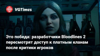Это победа: разработчики Bloodlines 2 пересмотрят доступ к платным кланам после критики игроков - vgtimes.ru - Китай - Россия