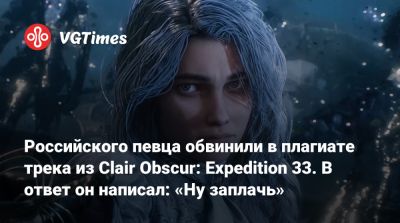 Российского певца обвинили в плагиате трека из Clair Obscur: Expedition 33. В ответ он написал: «Ну заплачь» - vgtimes.ru