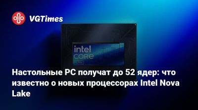 Настольные PC получат до 52 ядер: что известно о новых процессорах Intel Nova Lake - vgtimes.ru